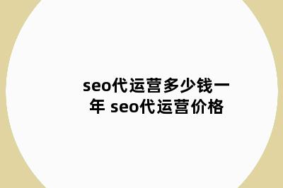 seo代运营多少钱一年 seo代运营价格